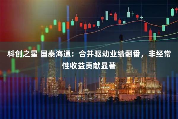科创之星 国泰海通：合并驱动业绩翻番，非经常性收益贡献显著