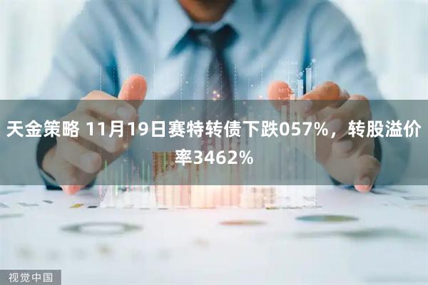 天金策略 11月19日赛特转债下跌057%，转股溢价率3462%