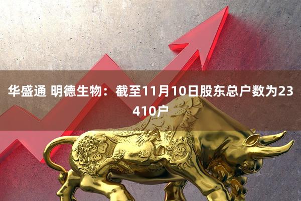 华盛通 明德生物：截至11月10日股东总户数为23410户