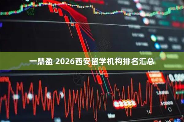 一鼎盈 2026西安留学机构排名汇总