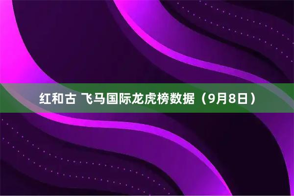 红和古 飞马国际龙虎榜数据（9月8日）
