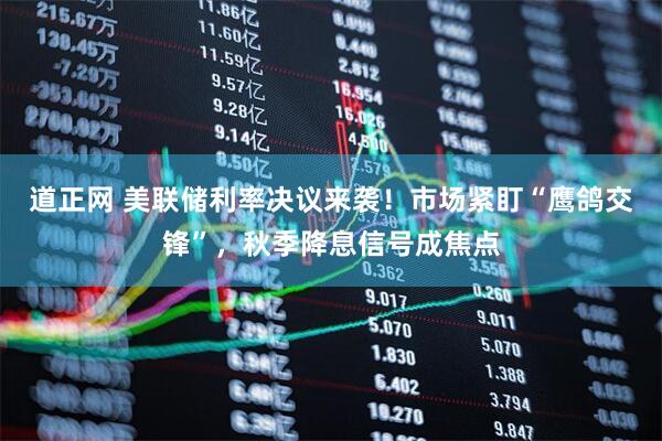 道正网 美联储利率决议来袭！市场紧盯“鹰鸽交锋”，秋季降息信号成焦点