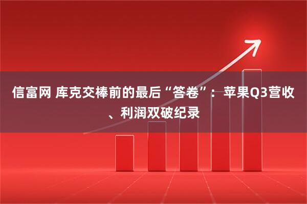 信富网 库克交棒前的最后“答卷”：苹果Q3营收、利润双破纪录